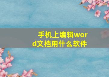 手机上编辑word文档用什么软件