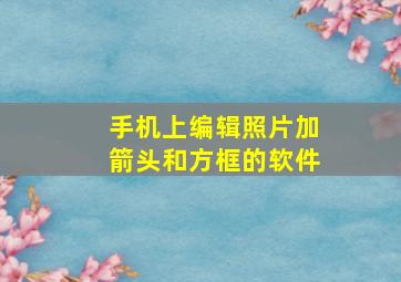 手机上编辑照片加箭头和方框的软件