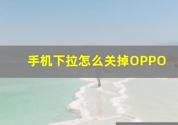 手机下拉怎么关掉OPPO