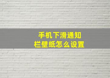 手机下滑通知栏壁纸怎么设置