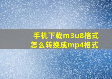 手机下载m3u8格式怎么转换成mp4格式