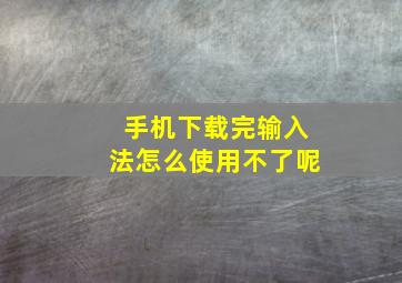 手机下载完输入法怎么使用不了呢