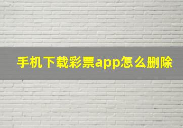 手机下载彩票app怎么删除