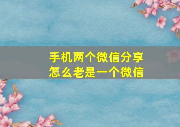 手机两个微信分享怎么老是一个微信