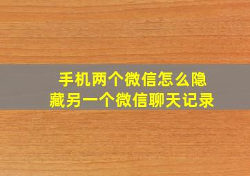 手机两个微信怎么隐藏另一个微信聊天记录