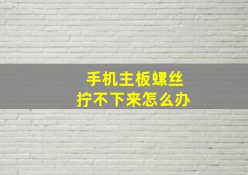 手机主板螺丝拧不下来怎么办