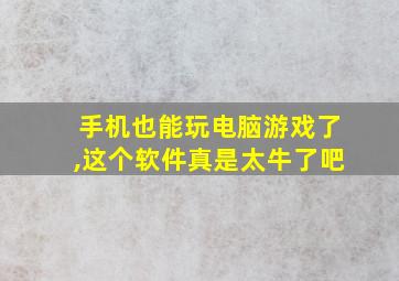 手机也能玩电脑游戏了,这个软件真是太牛了吧