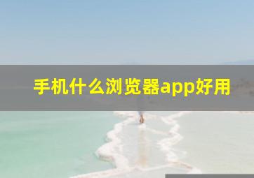 手机什么浏览器app好用