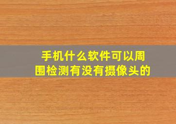 手机什么软件可以周围检测有没有摄像头的