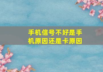 手机信号不好是手机原因还是卡原因