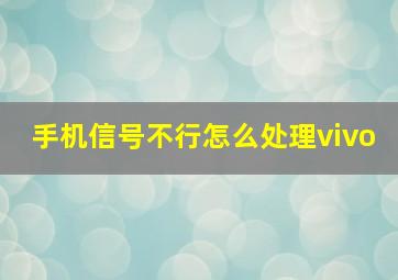 手机信号不行怎么处理vivo