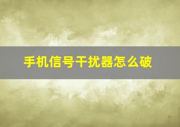 手机信号干扰器怎么破