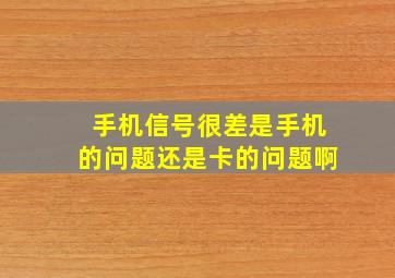 手机信号很差是手机的问题还是卡的问题啊