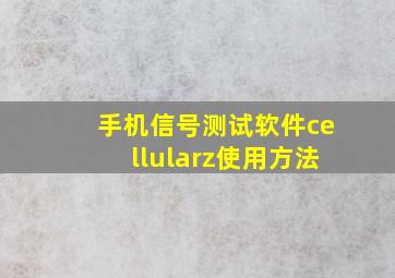 手机信号测试软件cellularz使用方法