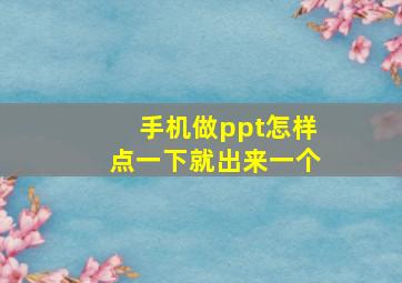 手机做ppt怎样点一下就出来一个