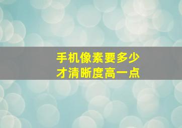 手机像素要多少才清晰度高一点