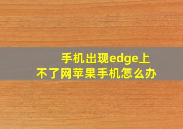 手机出现edge上不了网苹果手机怎么办