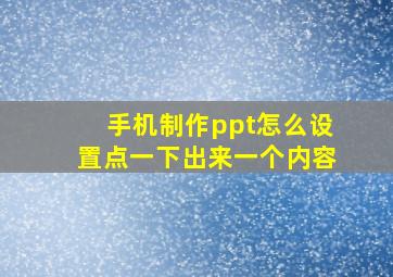 手机制作ppt怎么设置点一下出来一个内容