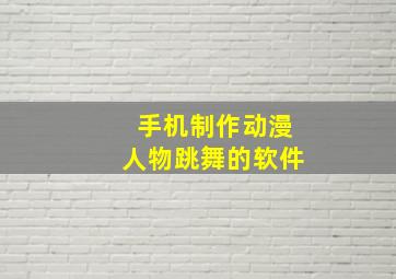 手机制作动漫人物跳舞的软件