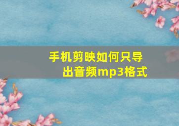 手机剪映如何只导出音频mp3格式