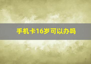 手机卡16岁可以办吗