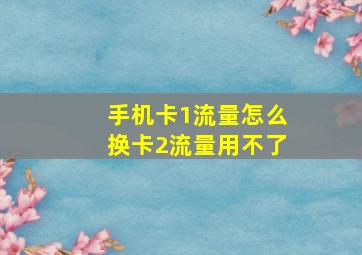 手机卡1流量怎么换卡2流量用不了