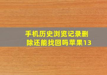 手机历史浏览记录删除还能找回吗苹果13