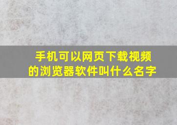 手机可以网页下载视频的浏览器软件叫什么名字