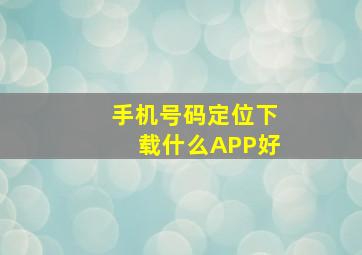 手机号码定位下载什么APP好