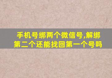 手机号绑两个微信号,解绑第二个还能找回第一个号吗