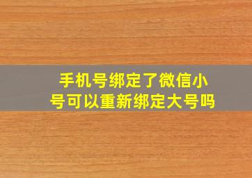 手机号绑定了微信小号可以重新绑定大号吗