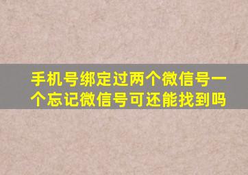 手机号绑定过两个微信号一个忘记微信号可还能找到吗