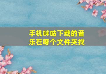 手机咪咕下载的音乐在哪个文件夹找