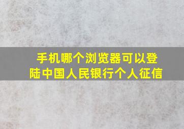 手机哪个浏览器可以登陆中国人民银行个人征信