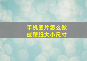 手机图片怎么做成壁纸大小尺寸