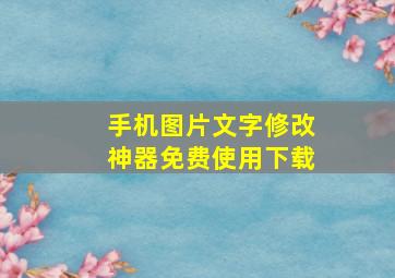 手机图片文字修改神器免费使用下载