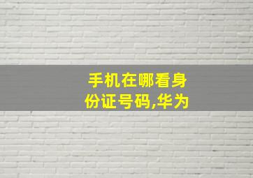 手机在哪看身份证号码,华为