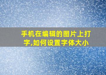 手机在编辑的图片上打字,如何设置字体大小