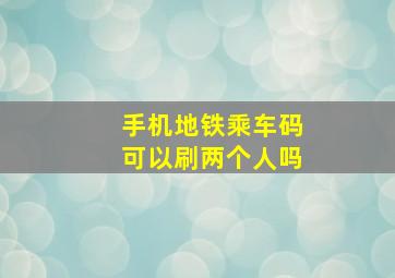 手机地铁乘车码可以刷两个人吗