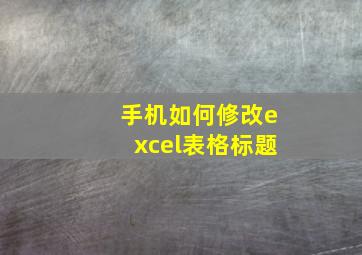 手机如何修改excel表格标题