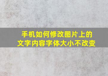 手机如何修改图片上的文字内容字体大小不改变