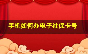 手机如何办电子社保卡号