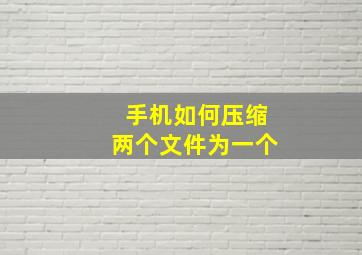 手机如何压缩两个文件为一个