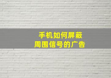 手机如何屏蔽周围信号的广告