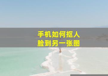 手机如何抠人脸到另一张图