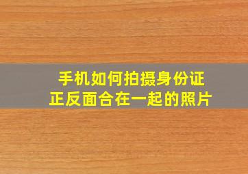 手机如何拍摄身份证正反面合在一起的照片