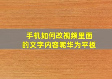 手机如何改视频里面的文字内容呢华为平板