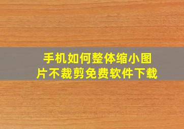 手机如何整体缩小图片不裁剪免费软件下载