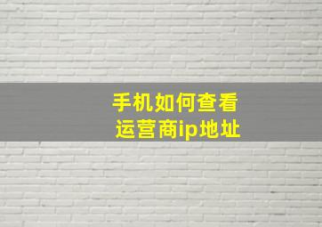 手机如何查看运营商ip地址