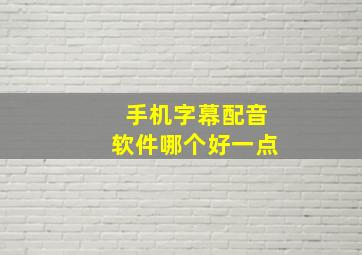 手机字幕配音软件哪个好一点